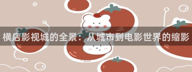 飘雪影院免费观看电视剧电影狂：横店影视城的全景：从城市到电影世界的缩影