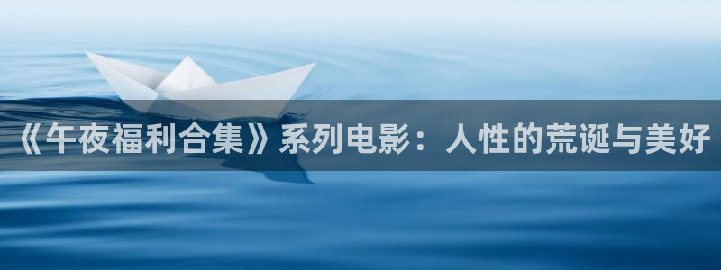 飘雪影院在线观看高清电影完整版：《午夜福利合集》系列电影：人性的荒诞与美好