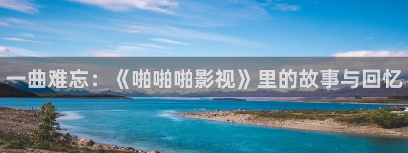 飘雪影院手机免费观看免费下载：一曲难忘：《啪啪啪影视》里的故事与回忆