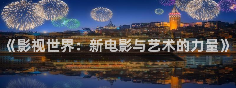 飘雪影院免费电影：《影视世界：新电影与艺术的力量》
